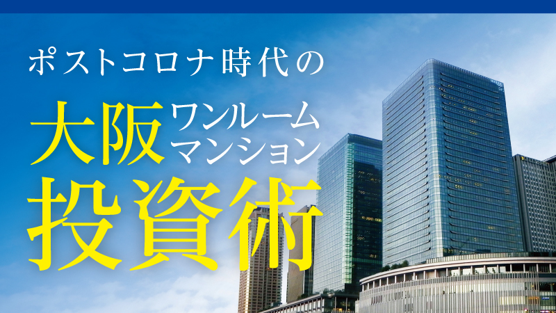 ポストコロナ時代 大阪ワンルームマンション投資術