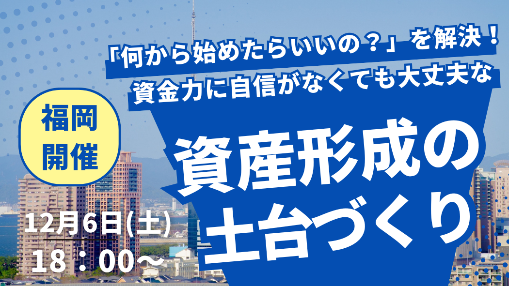 【福岡開催セミナー】「何から始めたらいいの？」を解決！資金力に自信がなくても大丈夫な【資産形成の土台づくり】