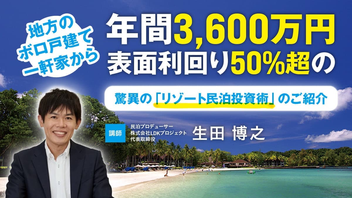 【対面のみ開催】 地方のボロ戸建て一軒家から年間3,600万円／表面利回り50%超の驚異の「リゾート民泊投資術」のご紹介